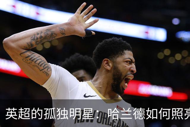 英超的孤独明星：哈兰德如何照亮了灰暗的舞台